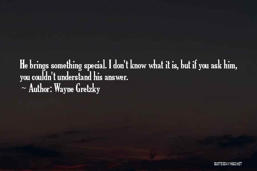 Wayne Gretzky Quotes: He Brings Something Special. I Don't Know What It Is, But If You Ask Him, You Couldn't Understand His Answer.