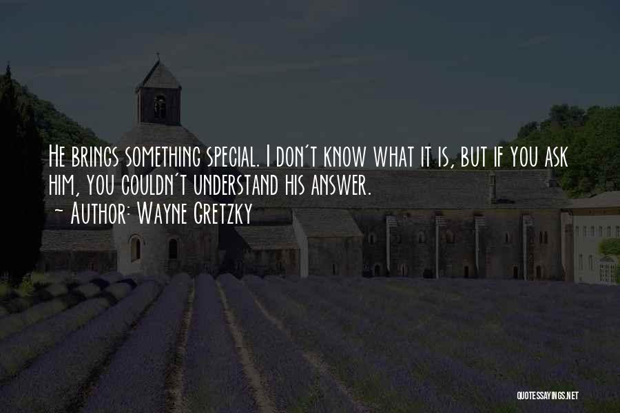 Wayne Gretzky Quotes: He Brings Something Special. I Don't Know What It Is, But If You Ask Him, You Couldn't Understand His Answer.