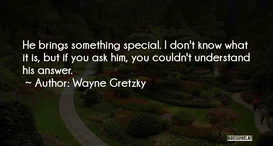 Wayne Gretzky Quotes: He Brings Something Special. I Don't Know What It Is, But If You Ask Him, You Couldn't Understand His Answer.