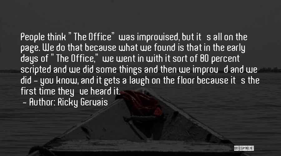 Ricky Gervais Quotes: People Think The Office Was Improvised, But It's All On The Page. We Do That Because What We Found Is