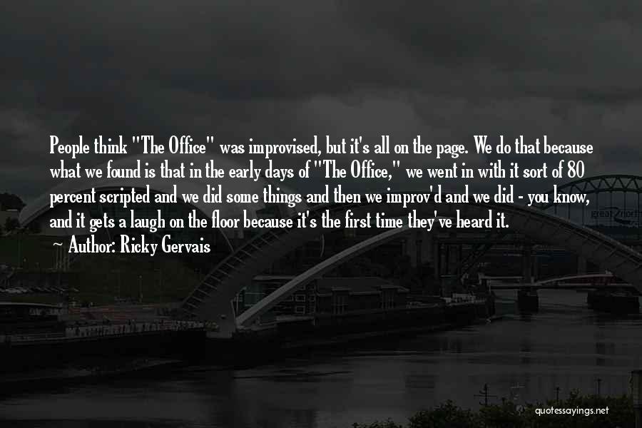 Ricky Gervais Quotes: People Think The Office Was Improvised, But It's All On The Page. We Do That Because What We Found Is