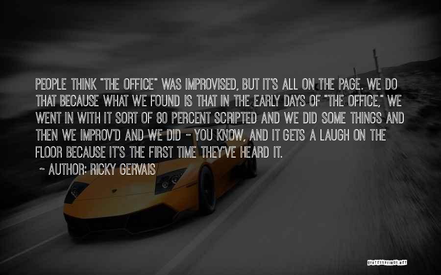 Ricky Gervais Quotes: People Think The Office Was Improvised, But It's All On The Page. We Do That Because What We Found Is