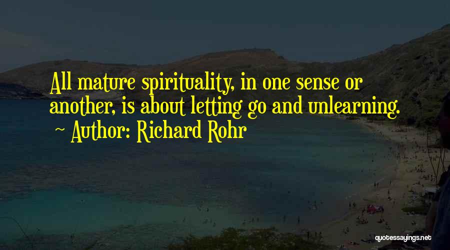Richard Rohr Quotes: All Mature Spirituality, In One Sense Or Another, Is About Letting Go And Unlearning.