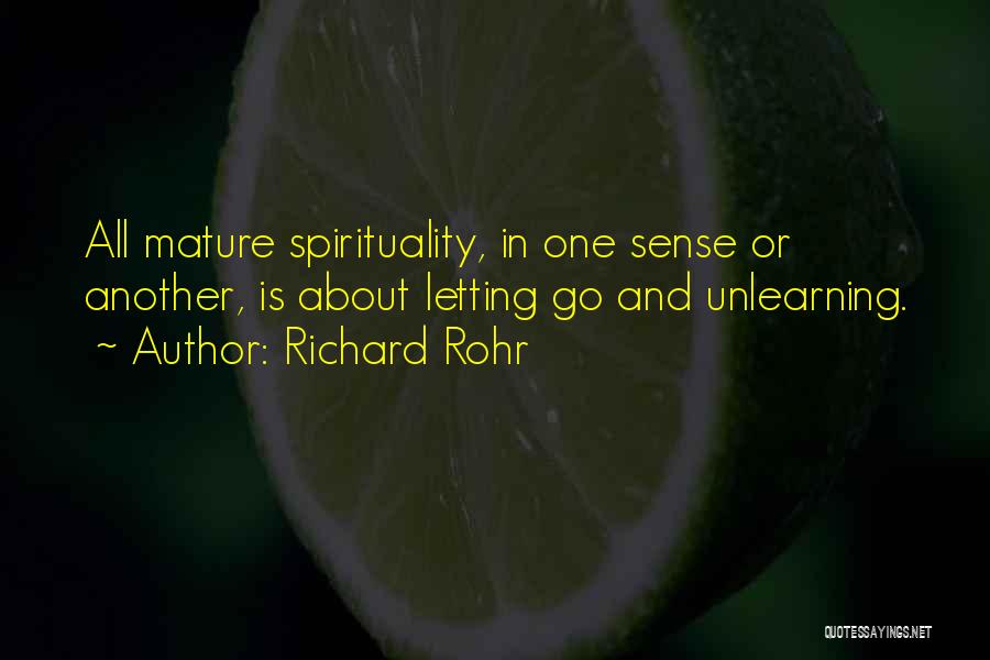 Richard Rohr Quotes: All Mature Spirituality, In One Sense Or Another, Is About Letting Go And Unlearning.