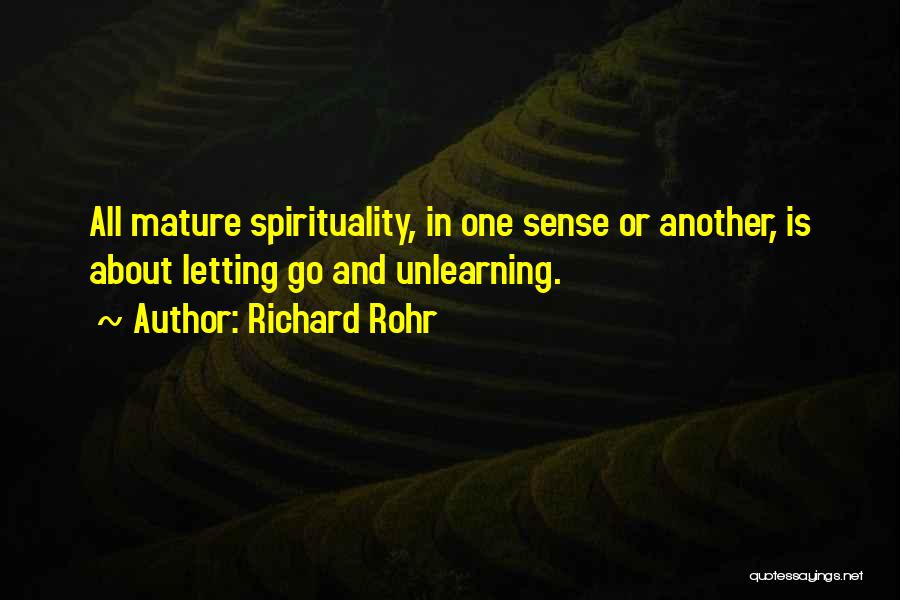 Richard Rohr Quotes: All Mature Spirituality, In One Sense Or Another, Is About Letting Go And Unlearning.
