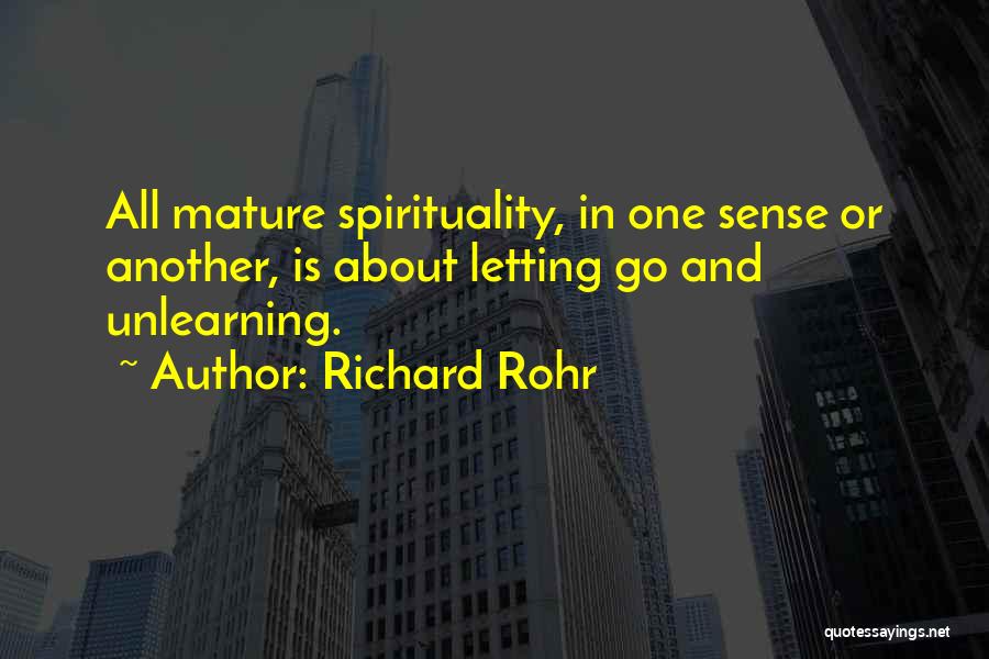 Richard Rohr Quotes: All Mature Spirituality, In One Sense Or Another, Is About Letting Go And Unlearning.