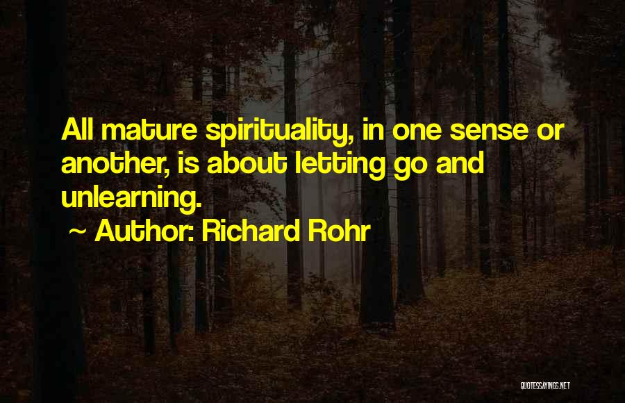 Richard Rohr Quotes: All Mature Spirituality, In One Sense Or Another, Is About Letting Go And Unlearning.