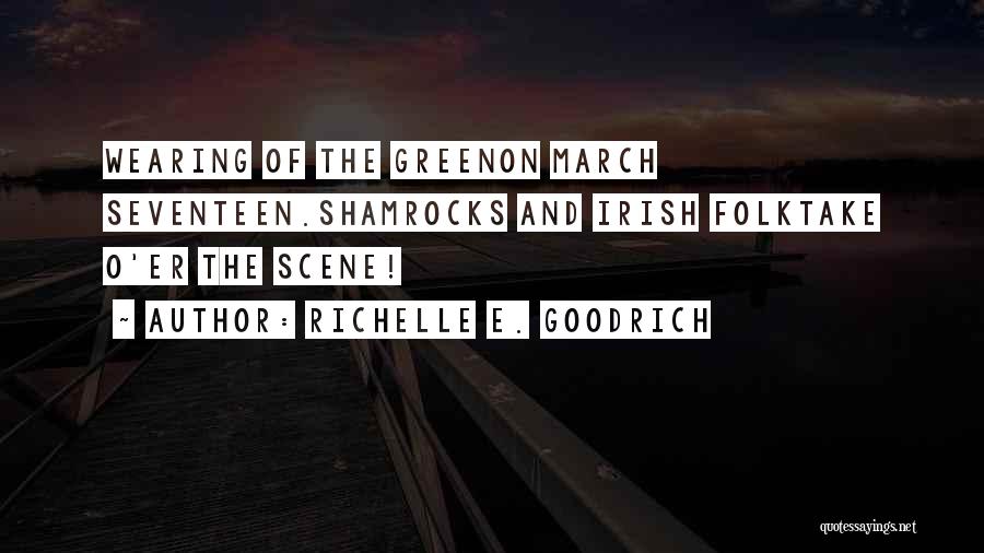 Richelle E. Goodrich Quotes: Wearing Of The Greenon March Seventeen.shamrocks And Irish Folktake O'er The Scene!