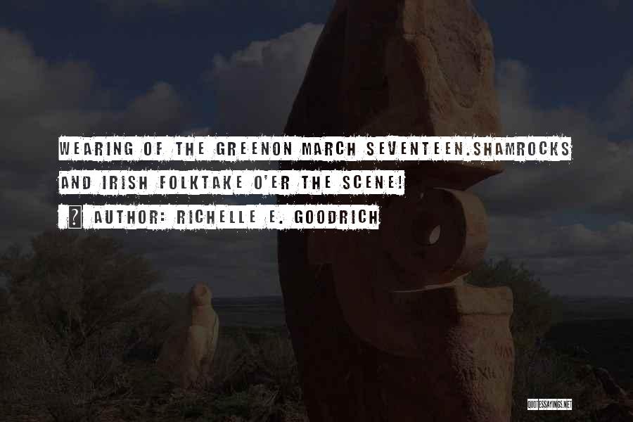 Richelle E. Goodrich Quotes: Wearing Of The Greenon March Seventeen.shamrocks And Irish Folktake O'er The Scene!