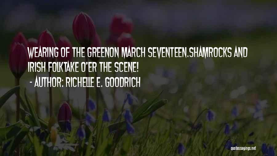 Richelle E. Goodrich Quotes: Wearing Of The Greenon March Seventeen.shamrocks And Irish Folktake O'er The Scene!