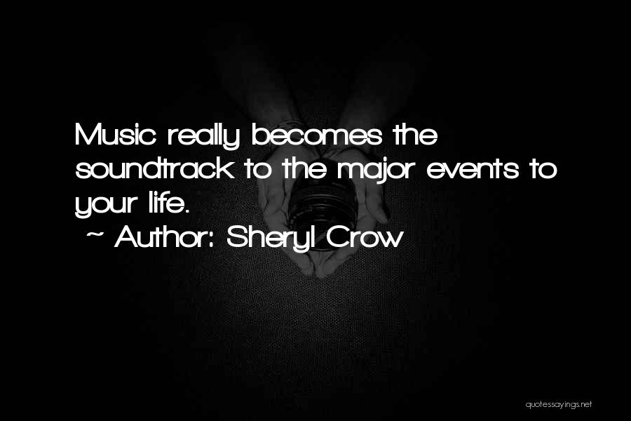 Sheryl Crow Quotes: Music Really Becomes The Soundtrack To The Major Events To Your Life.