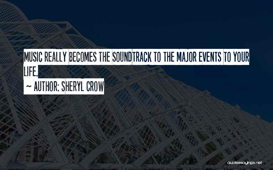 Sheryl Crow Quotes: Music Really Becomes The Soundtrack To The Major Events To Your Life.