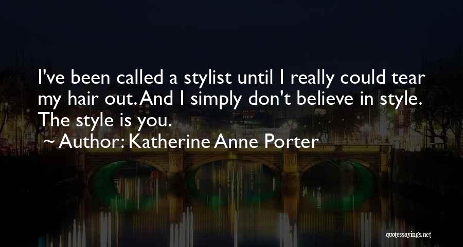 Katherine Anne Porter Quotes: I've Been Called A Stylist Until I Really Could Tear My Hair Out. And I Simply Don't Believe In Style.