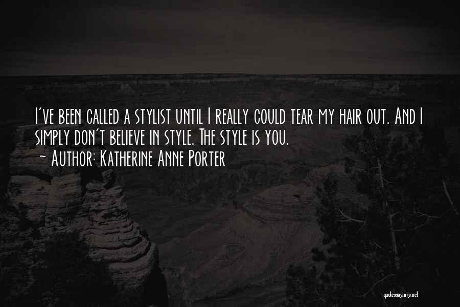Katherine Anne Porter Quotes: I've Been Called A Stylist Until I Really Could Tear My Hair Out. And I Simply Don't Believe In Style.