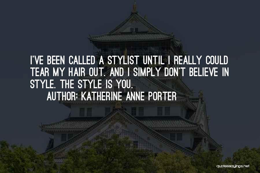 Katherine Anne Porter Quotes: I've Been Called A Stylist Until I Really Could Tear My Hair Out. And I Simply Don't Believe In Style.