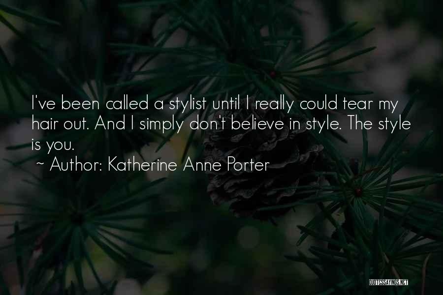 Katherine Anne Porter Quotes: I've Been Called A Stylist Until I Really Could Tear My Hair Out. And I Simply Don't Believe In Style.