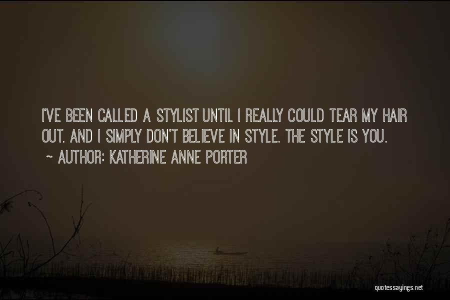 Katherine Anne Porter Quotes: I've Been Called A Stylist Until I Really Could Tear My Hair Out. And I Simply Don't Believe In Style.