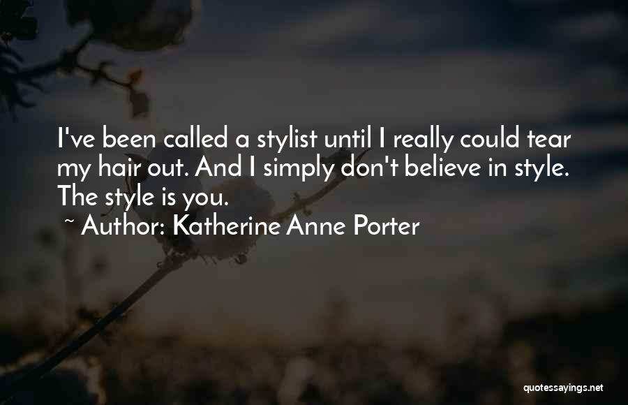 Katherine Anne Porter Quotes: I've Been Called A Stylist Until I Really Could Tear My Hair Out. And I Simply Don't Believe In Style.