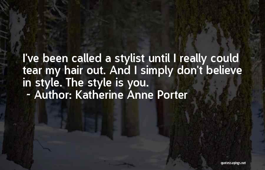 Katherine Anne Porter Quotes: I've Been Called A Stylist Until I Really Could Tear My Hair Out. And I Simply Don't Believe In Style.