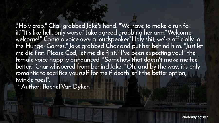 Rachel Van Dyken Quotes: .holy Crap. Char Grabbed Jake's Hand. We Have To Make A Run For It.it's Like Hell, Only Worse. Jake Agreed