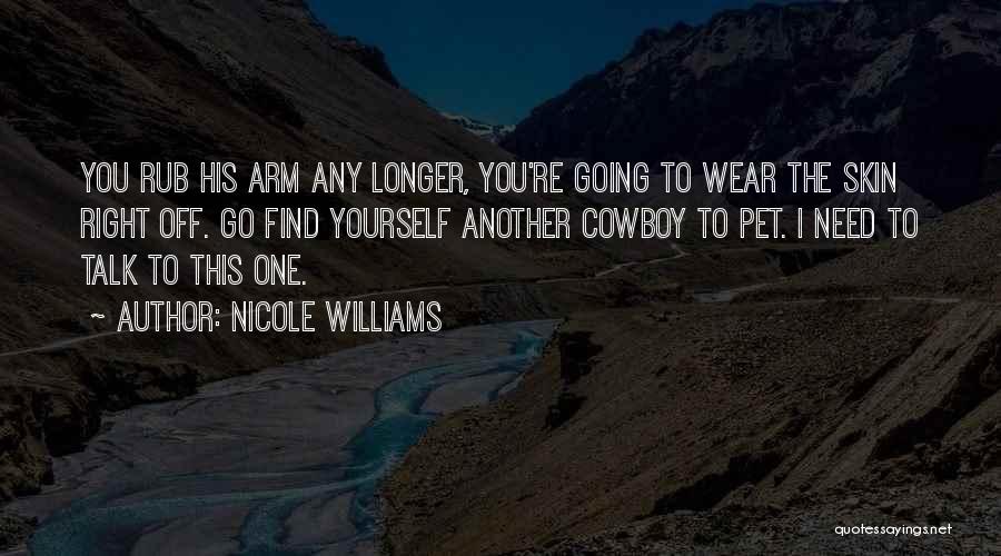 Nicole Williams Quotes: You Rub His Arm Any Longer, You're Going To Wear The Skin Right Off. Go Find Yourself Another Cowboy To