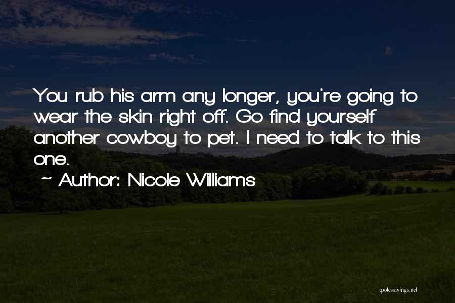 Nicole Williams Quotes: You Rub His Arm Any Longer, You're Going To Wear The Skin Right Off. Go Find Yourself Another Cowboy To