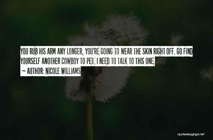 Nicole Williams Quotes: You Rub His Arm Any Longer, You're Going To Wear The Skin Right Off. Go Find Yourself Another Cowboy To