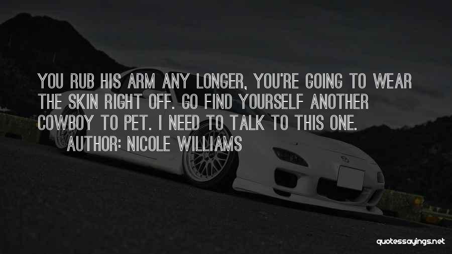 Nicole Williams Quotes: You Rub His Arm Any Longer, You're Going To Wear The Skin Right Off. Go Find Yourself Another Cowboy To