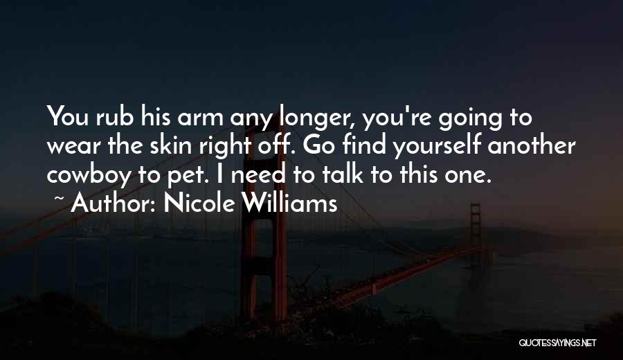 Nicole Williams Quotes: You Rub His Arm Any Longer, You're Going To Wear The Skin Right Off. Go Find Yourself Another Cowboy To