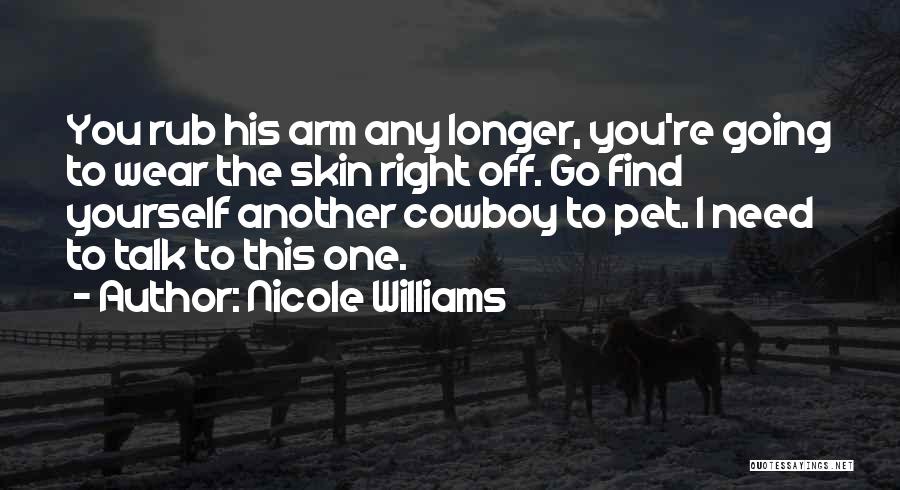 Nicole Williams Quotes: You Rub His Arm Any Longer, You're Going To Wear The Skin Right Off. Go Find Yourself Another Cowboy To