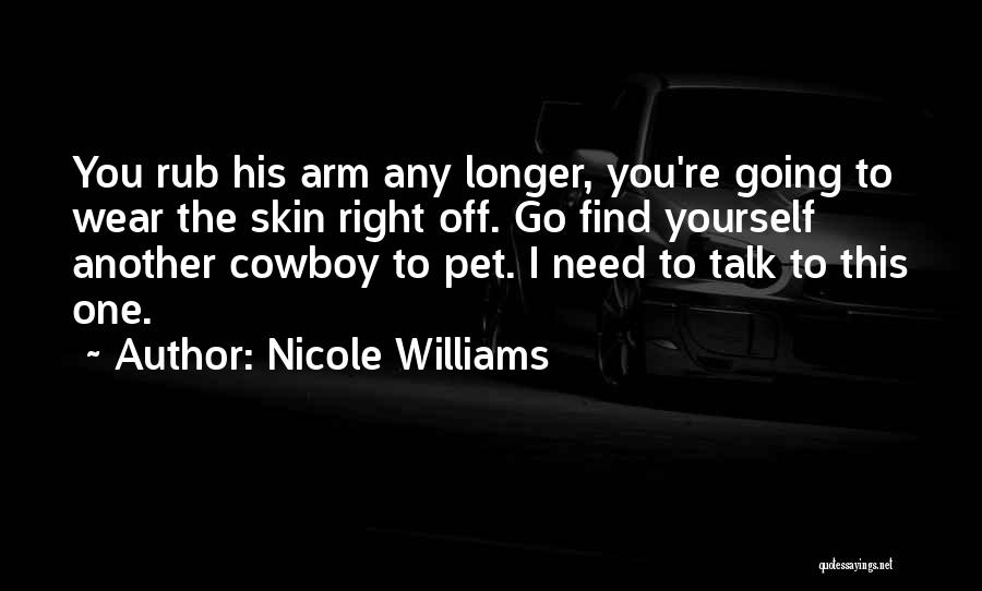 Nicole Williams Quotes: You Rub His Arm Any Longer, You're Going To Wear The Skin Right Off. Go Find Yourself Another Cowboy To