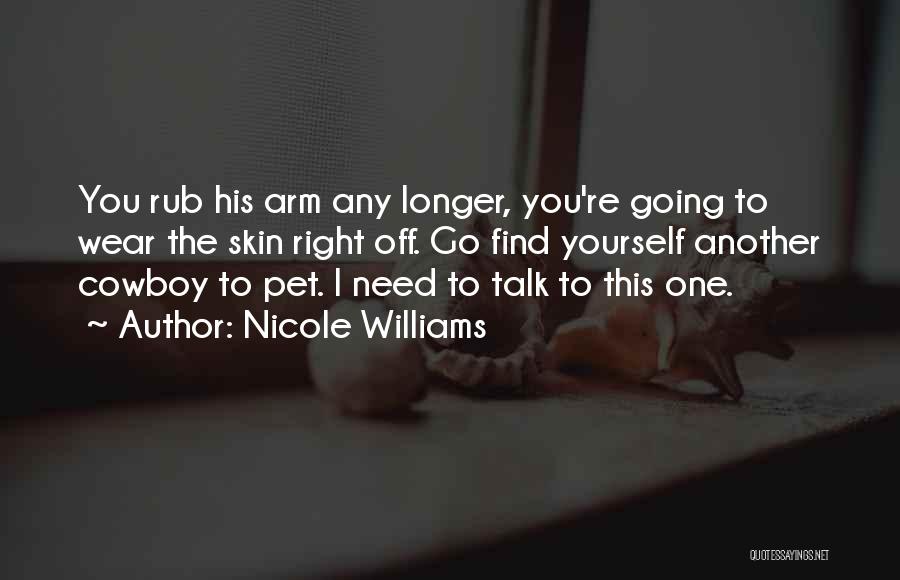 Nicole Williams Quotes: You Rub His Arm Any Longer, You're Going To Wear The Skin Right Off. Go Find Yourself Another Cowboy To