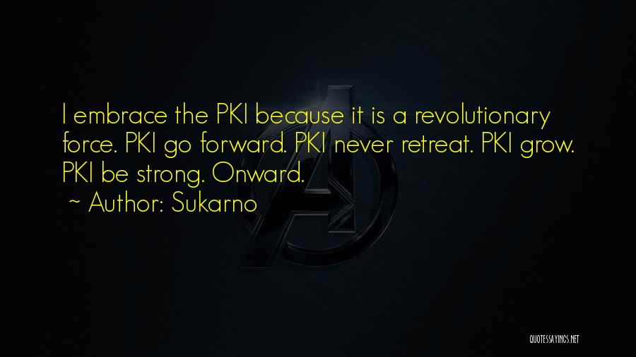 Sukarno Quotes: I Embrace The Pki Because It Is A Revolutionary Force. Pki Go Forward. Pki Never Retreat. Pki Grow. Pki Be