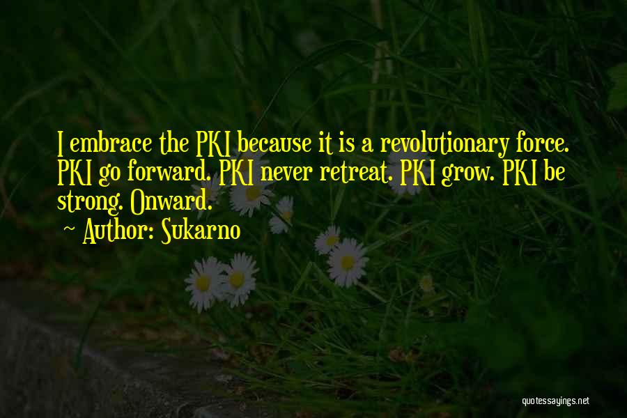 Sukarno Quotes: I Embrace The Pki Because It Is A Revolutionary Force. Pki Go Forward. Pki Never Retreat. Pki Grow. Pki Be