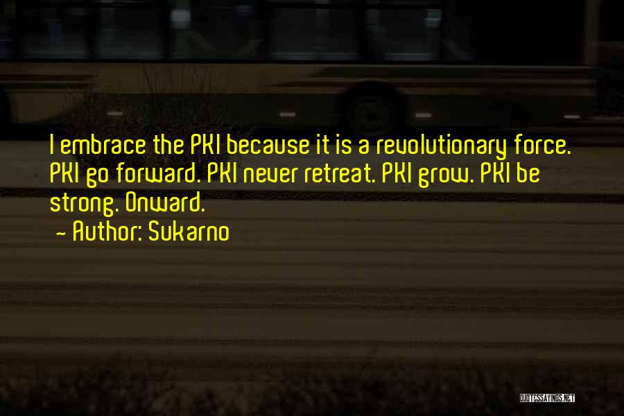 Sukarno Quotes: I Embrace The Pki Because It Is A Revolutionary Force. Pki Go Forward. Pki Never Retreat. Pki Grow. Pki Be