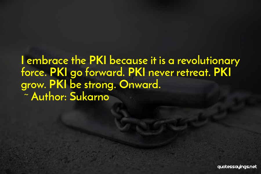 Sukarno Quotes: I Embrace The Pki Because It Is A Revolutionary Force. Pki Go Forward. Pki Never Retreat. Pki Grow. Pki Be