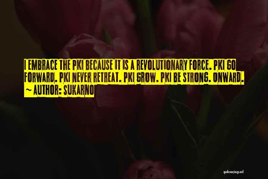 Sukarno Quotes: I Embrace The Pki Because It Is A Revolutionary Force. Pki Go Forward. Pki Never Retreat. Pki Grow. Pki Be