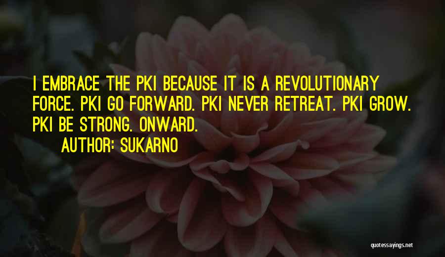 Sukarno Quotes: I Embrace The Pki Because It Is A Revolutionary Force. Pki Go Forward. Pki Never Retreat. Pki Grow. Pki Be