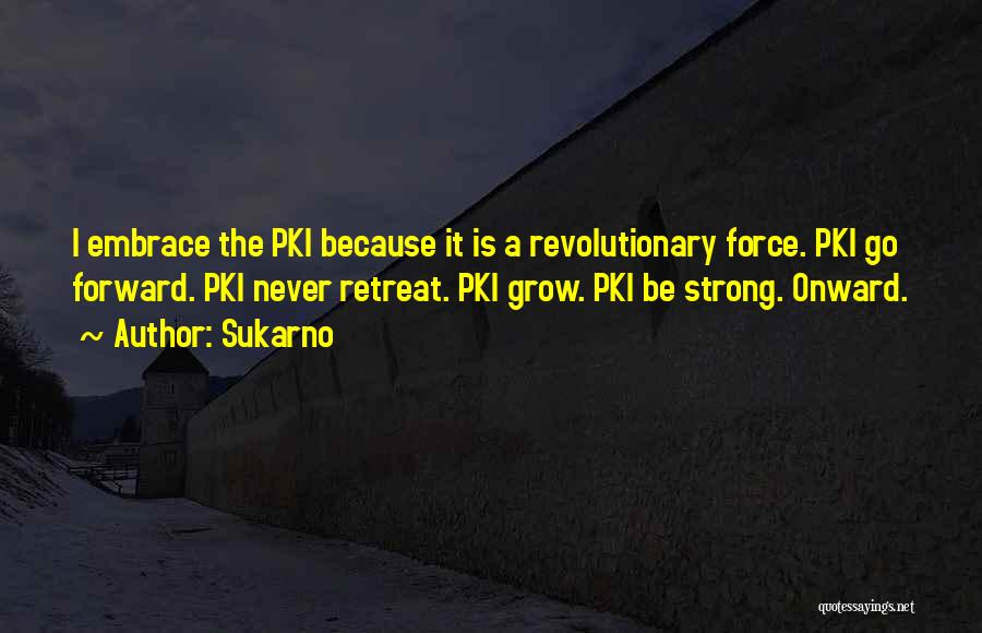 Sukarno Quotes: I Embrace The Pki Because It Is A Revolutionary Force. Pki Go Forward. Pki Never Retreat. Pki Grow. Pki Be