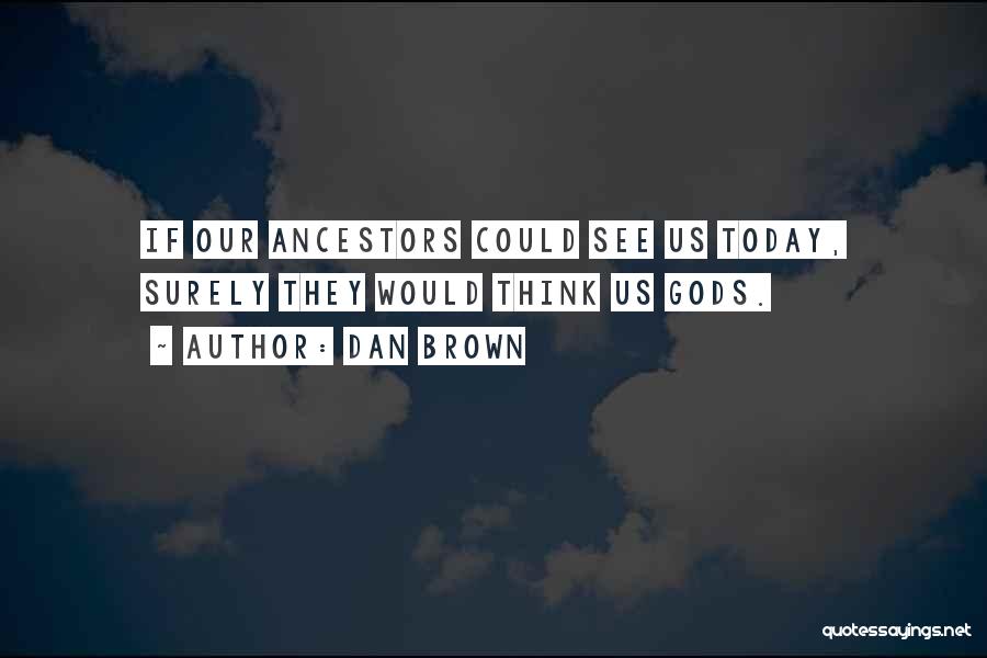 Dan Brown Quotes: If Our Ancestors Could See Us Today, Surely They Would Think Us Gods.