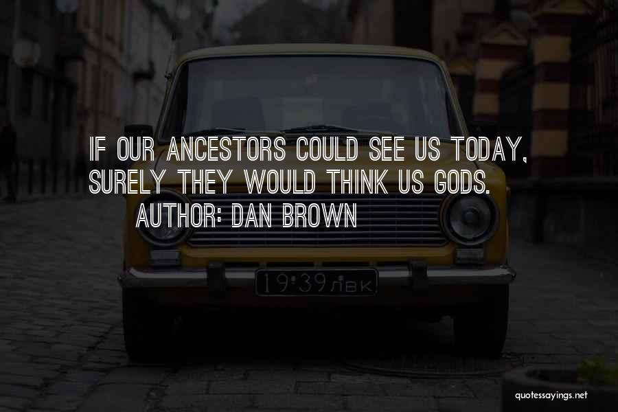 Dan Brown Quotes: If Our Ancestors Could See Us Today, Surely They Would Think Us Gods.