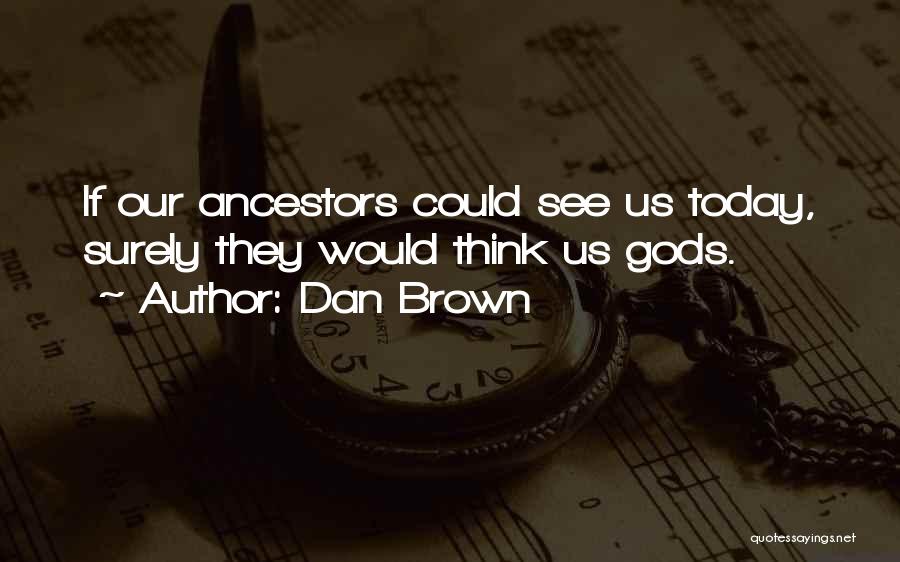 Dan Brown Quotes: If Our Ancestors Could See Us Today, Surely They Would Think Us Gods.