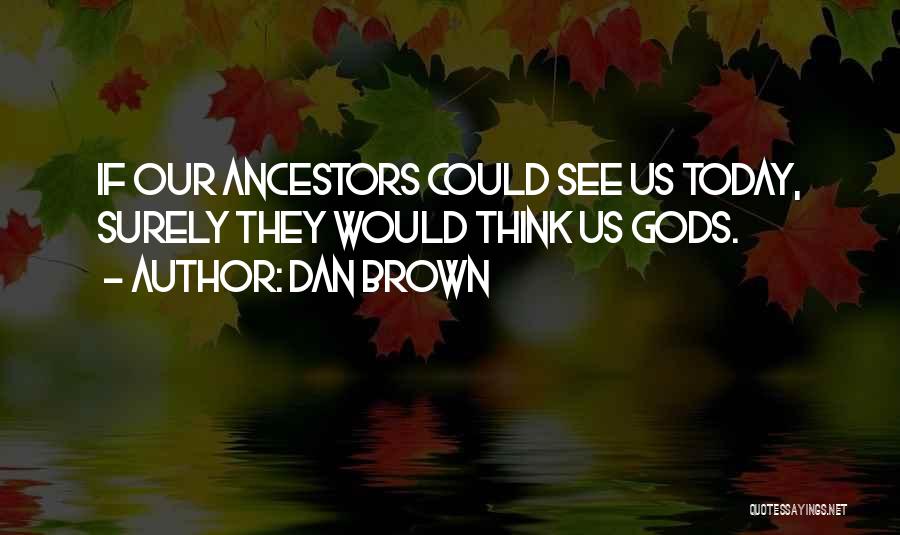 Dan Brown Quotes: If Our Ancestors Could See Us Today, Surely They Would Think Us Gods.