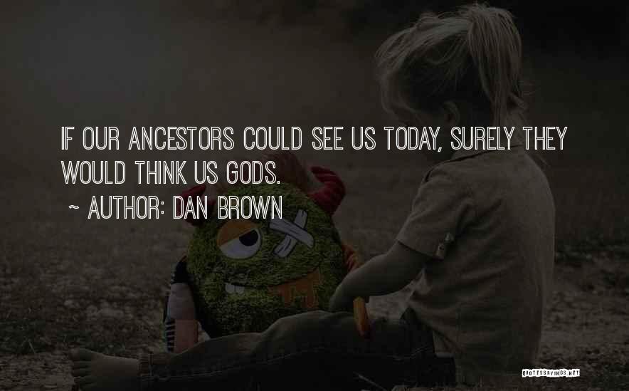 Dan Brown Quotes: If Our Ancestors Could See Us Today, Surely They Would Think Us Gods.