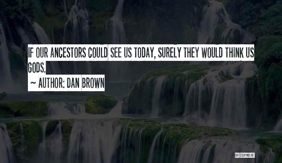 Dan Brown Quotes: If Our Ancestors Could See Us Today, Surely They Would Think Us Gods.