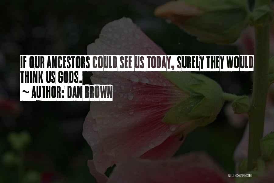 Dan Brown Quotes: If Our Ancestors Could See Us Today, Surely They Would Think Us Gods.