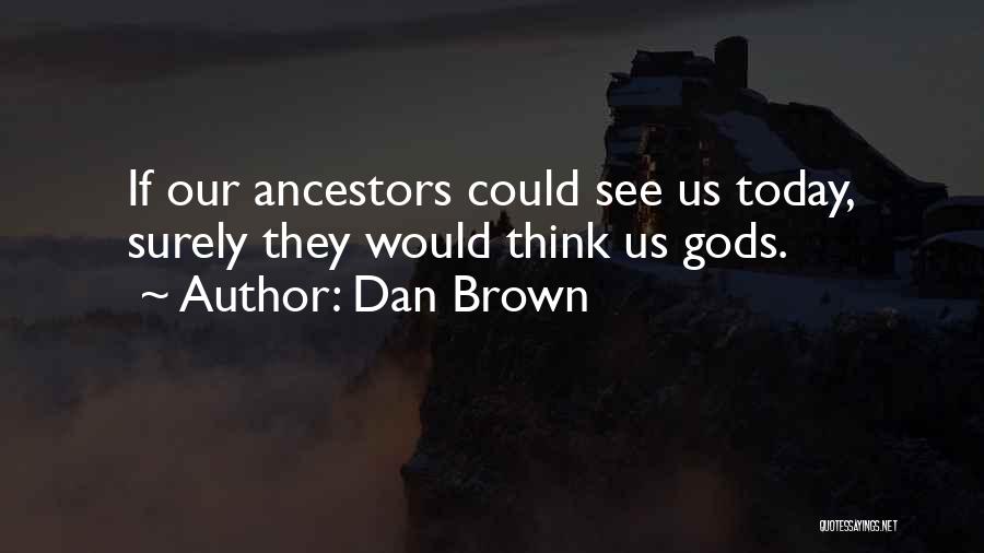 Dan Brown Quotes: If Our Ancestors Could See Us Today, Surely They Would Think Us Gods.