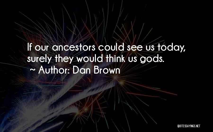 Dan Brown Quotes: If Our Ancestors Could See Us Today, Surely They Would Think Us Gods.