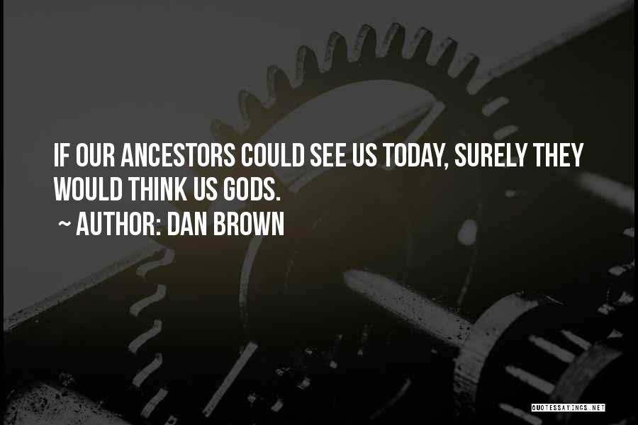 Dan Brown Quotes: If Our Ancestors Could See Us Today, Surely They Would Think Us Gods.