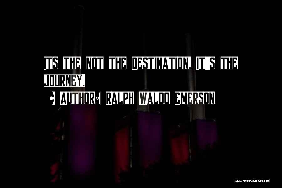 Ralph Waldo Emerson Quotes: Its The Not The Destination, It's The Journey.